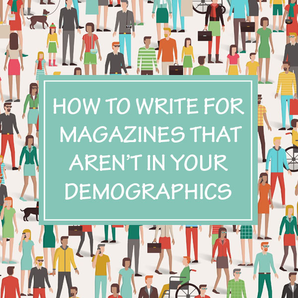 How to Write for Magazines That Aren’t In Your Demographics