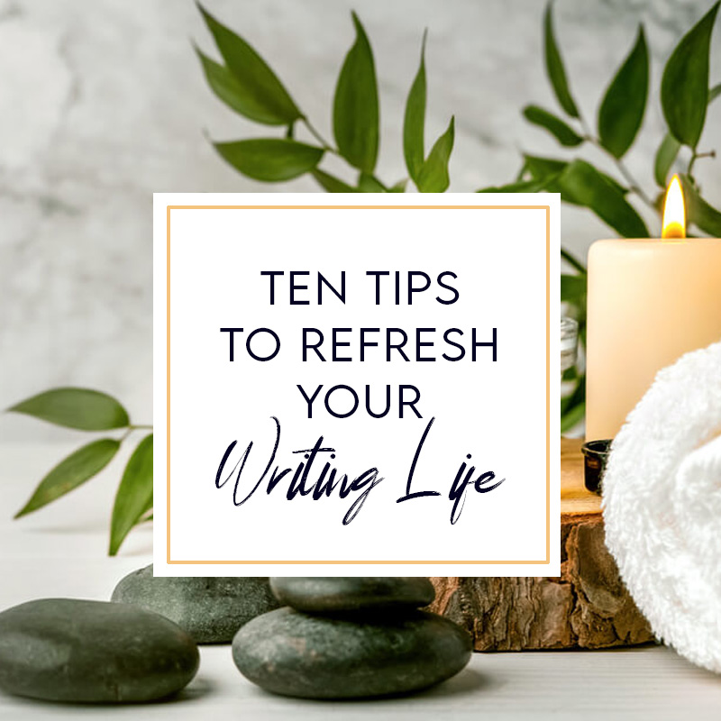 Ten Tips to Refresh Your Writing Life