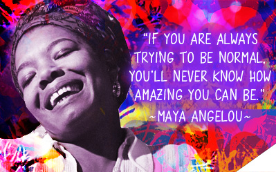 If you are always trying to be normal, you'll never know how amazing you can be. - Maya Angelou