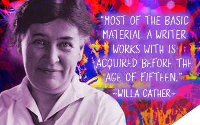 Most of the basic material a writer works with is acquired before the age of fifteen. ~  Willa Cather