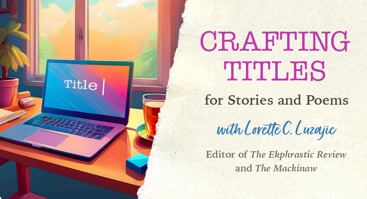 Crafting Titles for Stories and Poems - Live Zoom with Lorette C. Luzajic