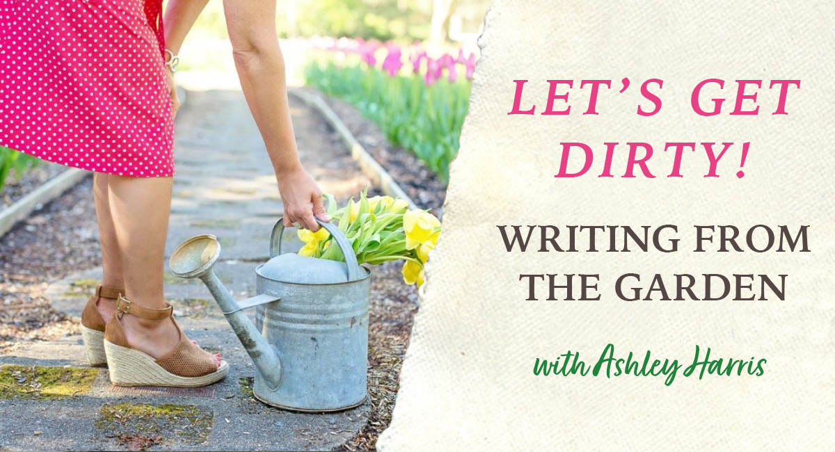 Let's Get Dirty! Writing from the Garden - Live Zoom with Ashley Harris