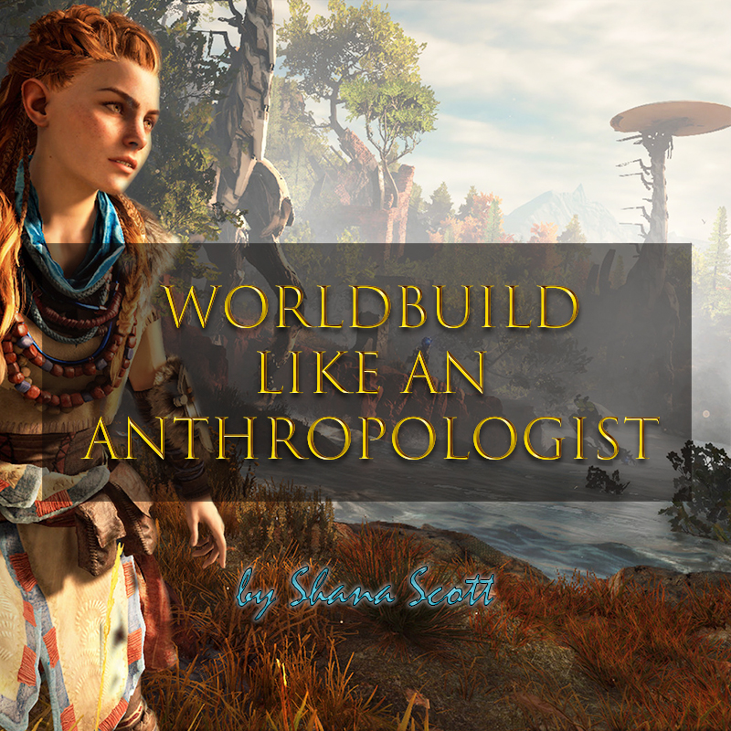 Worldbuild Like an Anthropologist by Shana Scott