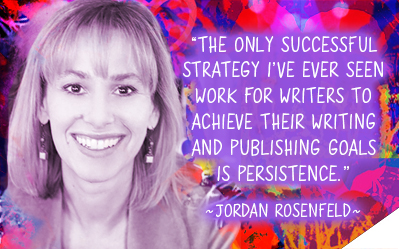 The only successful strategy I've ever seen work for writers to achieve their writing and publishing goals is persistence.  ~ Jordan Rosenfeld